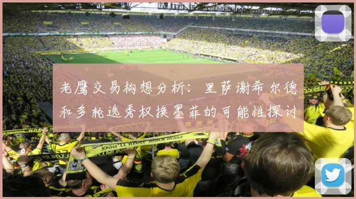 老鹰交易构想分析:里萨谢希尔德和多轮选秀权换墨菲的可能性探讨