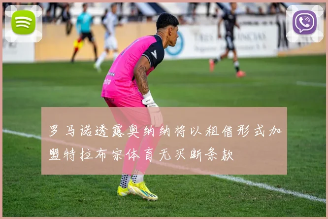 罗马诺透露奥纳纳将以租借形式加盟特拉布宗体育无买断条款