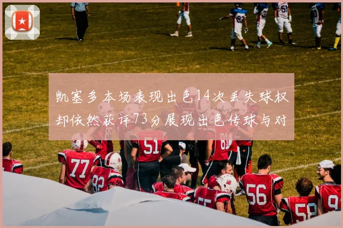 凯塞多本场表现出色14次丢失球权却依然获评73分展现出色传球与对抗能力