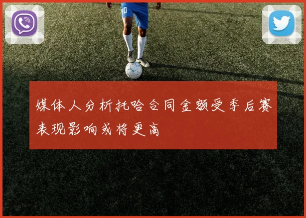 媒体人分析托哈合同金额受季后赛表现影响或将更高